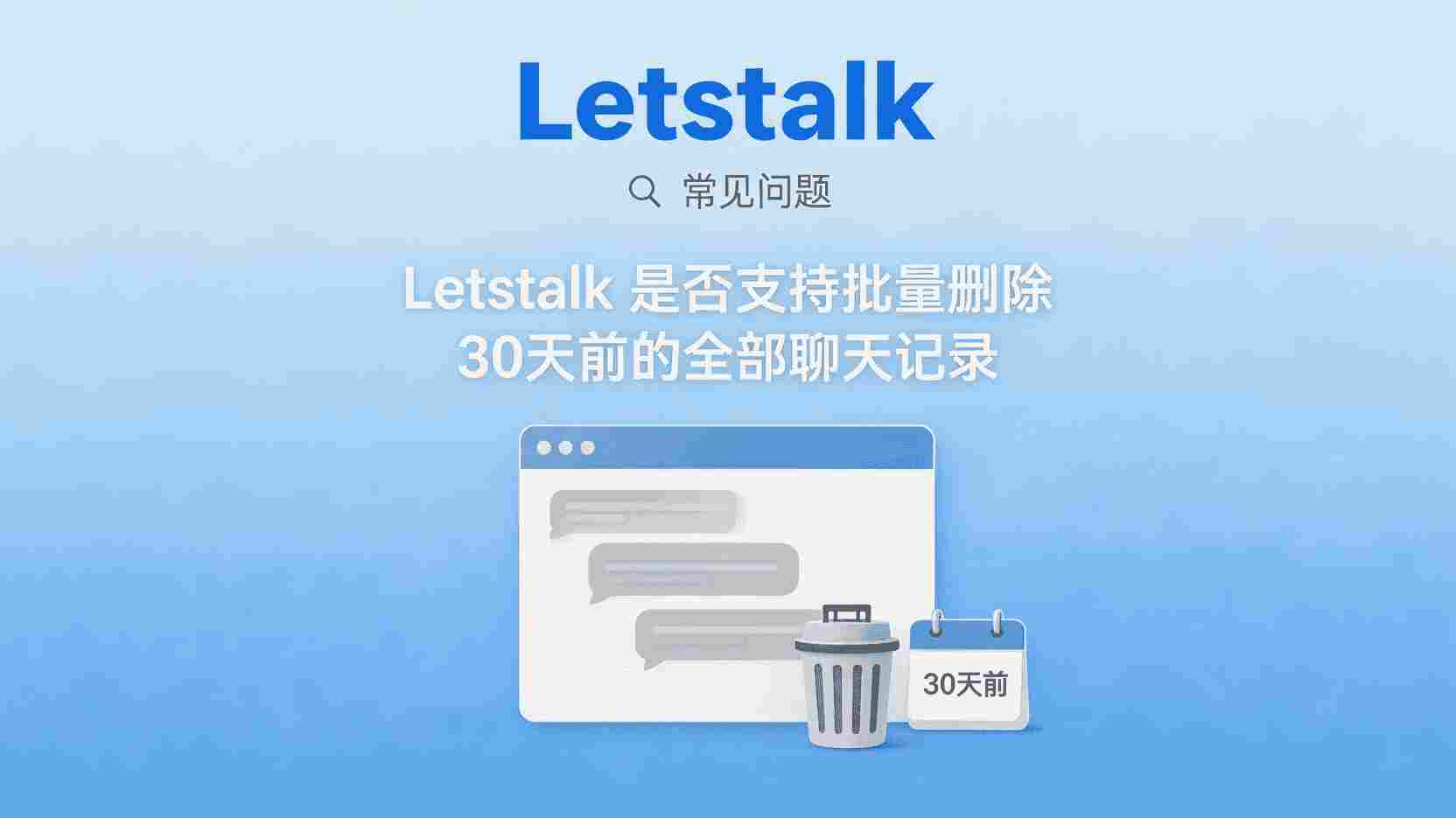 Letstalk批量删除30天前聊天记录, 如何清理Letstalk旧消息, Letstalk聊天记录存储上限, Letstalk是否支持自动删除, 批量删除Letstalk记录步骤, Letstalk消息管理功能在哪, 删除后Letstalk记录能否恢复, Letstalk聊天备份与清理区别