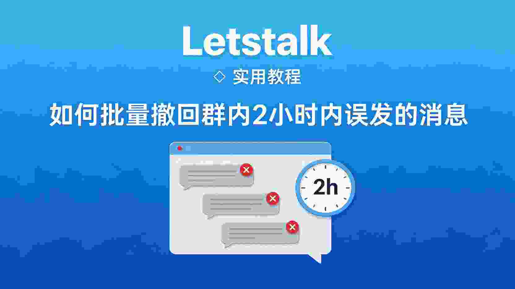 Letstalk 批量撤回 2小时 群内消息, 如何一次性撤回多条群消息, Letstalk 群聊 消息 撤回 限制, 超过2小时的消息无法撤回怎么办, 批量撤回与单条撤回 区别, 工作群误发文件 快速撤回 方法, Letstalk 消息管理 设置 教程